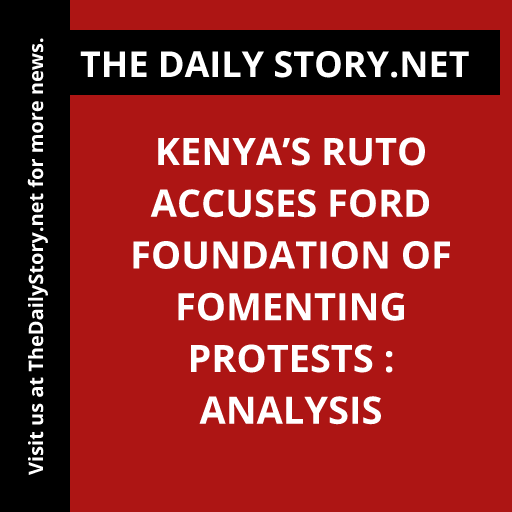 Kenya’s Ruto Accuses Ford Foundation of Fomenting Protests : Analysis