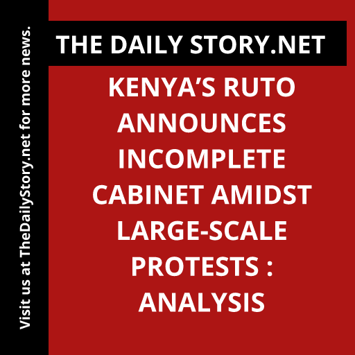 Kenya’s Ruto Announces Incomplete Cabinet Amidst Large-scale Protests : Analysis