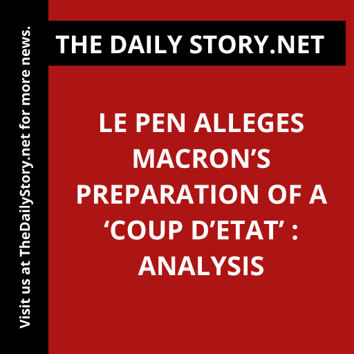 Le Pen alleges Macron’s preparation of a ‘coup d’etat’ : Analysis