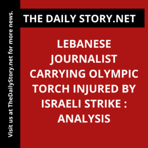 Lebanese Journalist Carrying Olympic Torch Injured by Israeli Strike : Analysis