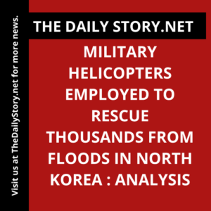 Military helicopters employed to rescue thousands from floods in North Korea : Analysis