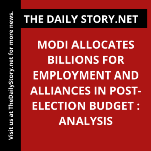 Modi Allocates Billions for Employment and Alliances in Post-Election Budget : Analysis