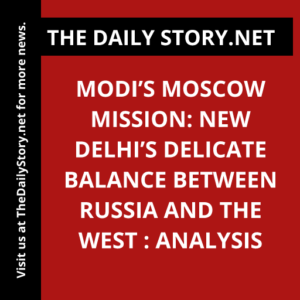 Modi’s Moscow Mission: New Delhi’s Delicate Balance between Russia and the West : Analysis