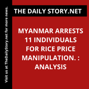 Myanmar arrests 11 individuals for rice price manipulation. : Analysis