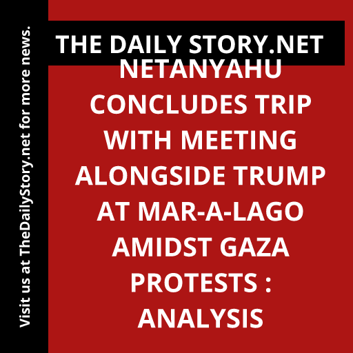 Netanyahu concludes trip with meeting alongside Trump at Mar-a-Lago amidst Gaza protests : Analysis