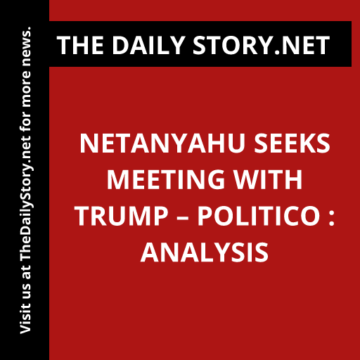 Netanyahu seeks meeting with Trump – Politico : Analysis