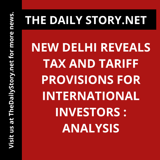 New Delhi reveals tax and tariff provisions for international investors : Analysis
