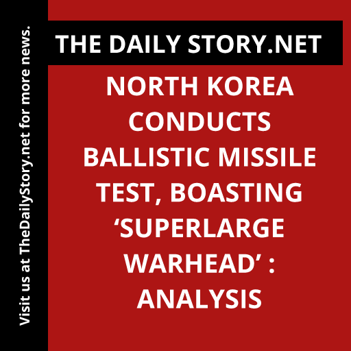 North Korea Conducts Ballistic Missile Test, Boasting ‘Superlarge Warhead’ : Analysis