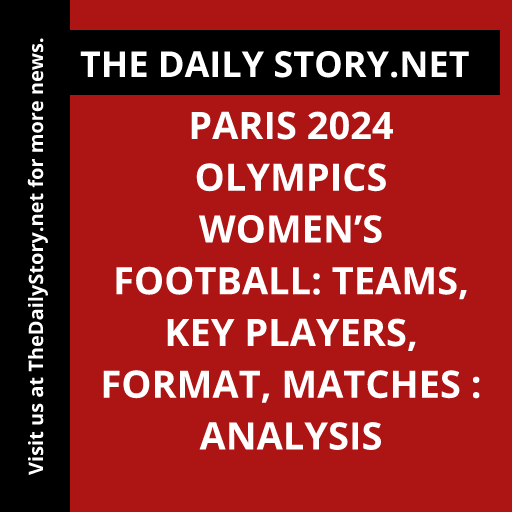 Paris 2024 Olympics Women’s Football: Teams, Key Players, Format, Matches : Analysis