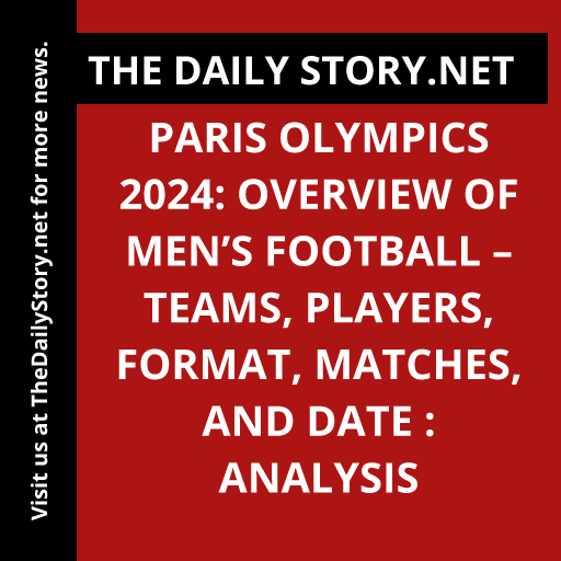 Paris Olympics 2024: Overview of Men’s Football – Teams, Players, Format, Matches, and Date : Analysis