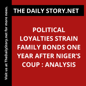 Political loyalties strain family bonds one year after Niger’s coup : Analysis