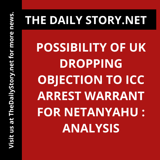 Possibility of UK Dropping Objection to ICC Arrest Warrant for Netanyahu : Analysis