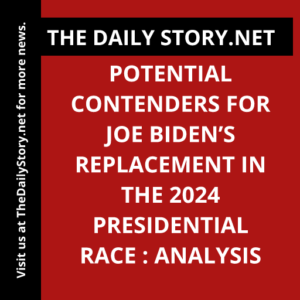 Potential Contenders for Joe Biden’s Replacement in the 2024 Presidential Race : Analysis