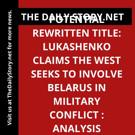 Potential Rewritten Title: Lukashenko Claims the West Seeks to Involve Belarus in Military Conflict : Analysis