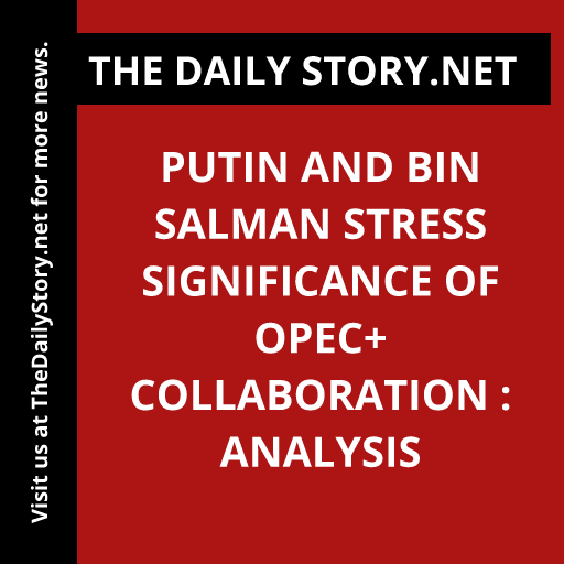 Putin and bin Salman stress significance of OPEC+ collaboration : Analysis