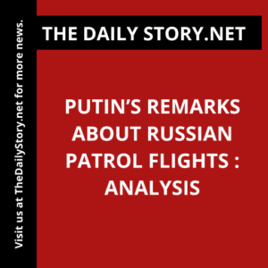 Putin’s remarks about Russian patrol flights : Analysis