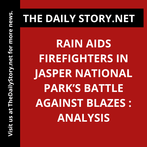 Rain Aids Firefighters in Jasper National Park’s Battle Against Blazes : Analysis