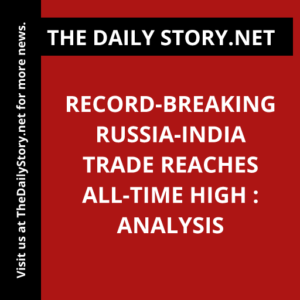 Record-breaking Russia-India trade reaches all-time high : Analysis