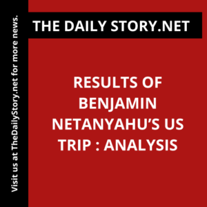 Results of Benjamin Netanyahu’s US Trip : Analysis