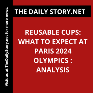 Reusable cups: What to Expect at Paris 2024 Olympics : Analysis