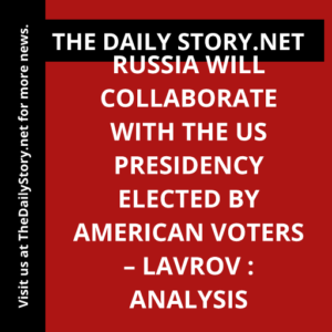 Russia Will Collaborate with the US Presidency Elected by American Voters – Lavrov : Analysis