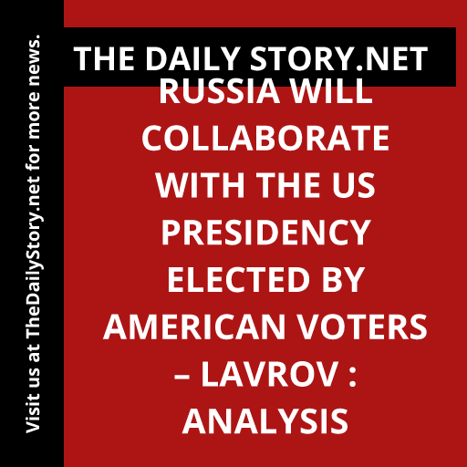 Russia Will Collaborate with the US Presidency Elected by American Voters – Lavrov : Analysis