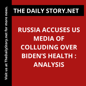 Russia accuses US media of colluding over Biden’s health : Analysis