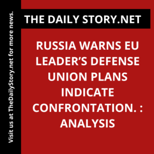 Russia warns EU leader’s defense union plans indicate confrontation. : Analysis