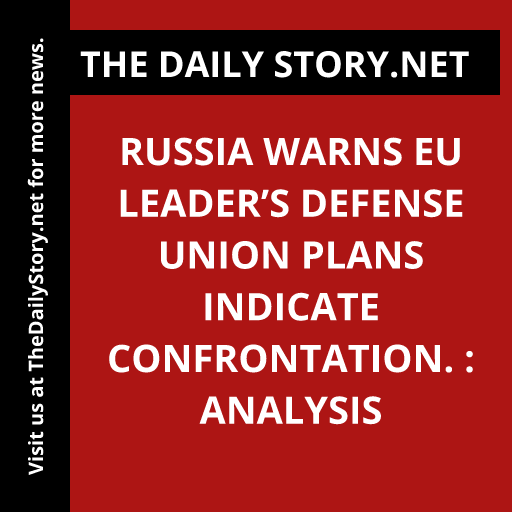Russia warns EU leader’s defense union plans indicate confrontation. : Analysis