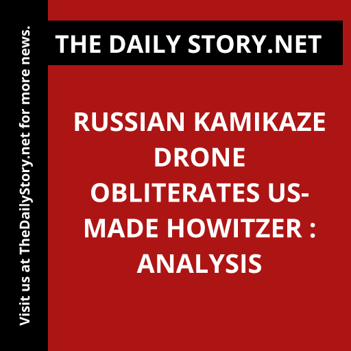 Russian Kamikaze Drone Obliterates US-Made Howitzer : Analysis