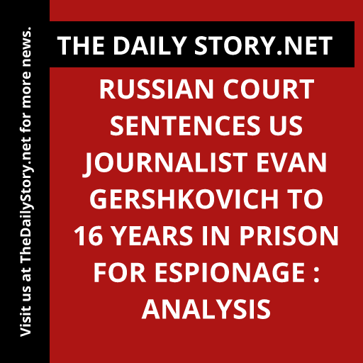 Russian court sentences US journalist Evan Gershkovich to 16 years in prison for espionage : Analysis
