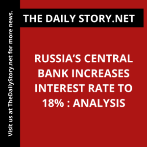 Russia’s Central Bank Increases Interest Rate to 18% : Analysis
