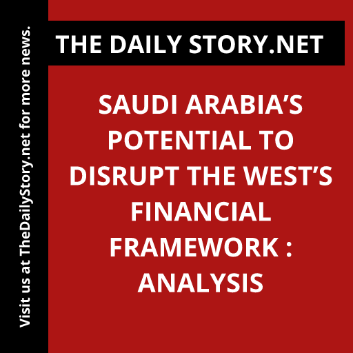 Saudi Arabia’s potential to disrupt the West’s financial framework : Analysis