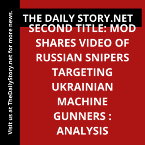 Second title: MOD shares video of Russian snipers targeting Ukrainian machine gunners : Analysis