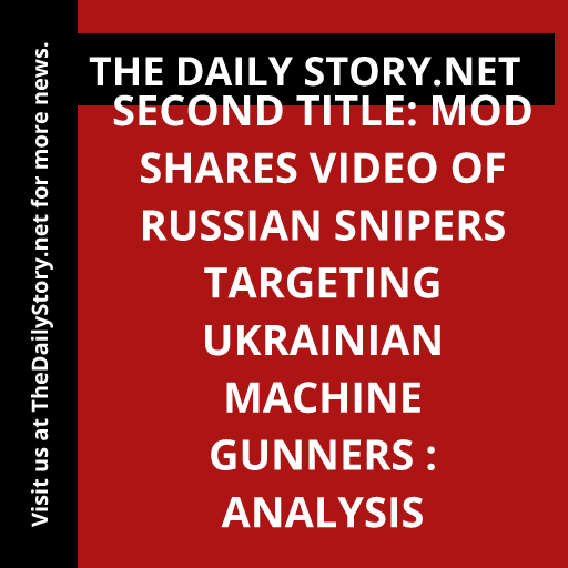 Second title: MOD shares video of Russian snipers targeting Ukrainian machine gunners : Analysis
