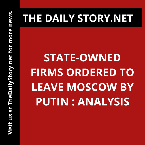 State-owned firms ordered to leave Moscow by Putin : Analysis