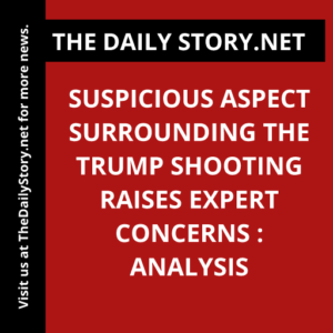 Suspicious Aspect Surrounding the Trump Shooting Raises Expert Concerns : Analysis