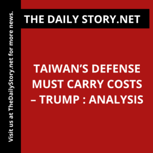 Taiwan’s Defense Must Carry Costs – Trump : Analysis