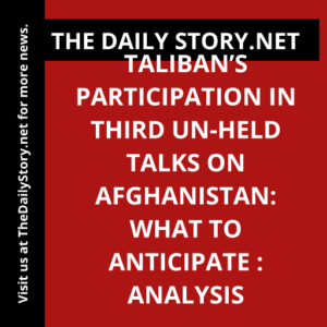 Taliban’s participation in third UN-held talks on Afghanistan: What to anticipate : Analysis