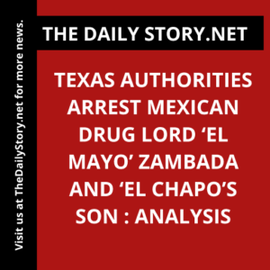 Texas authorities arrest Mexican drug lord ‘El Mayo’ Zambada and ‘El Chapo’s son : Analysis