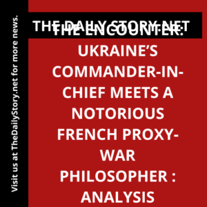 The Encounter: Ukraine’s Commander-in-Chief Meets a Notorious French Proxy-War Philosopher : Analysis