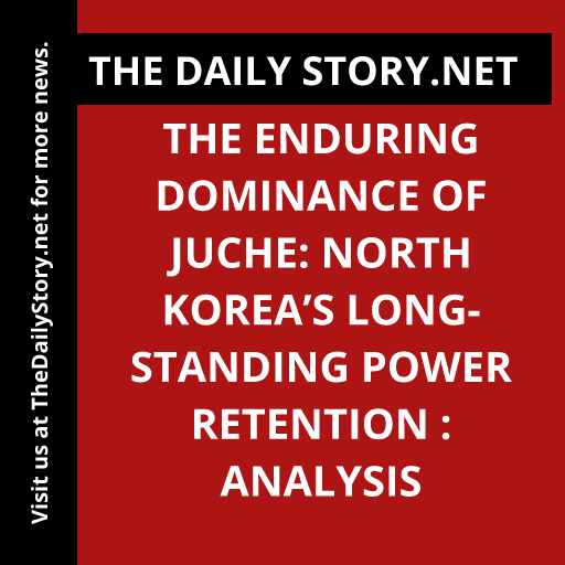 The Enduring Dominance of Juche: North Korea’s Long-standing Power Retention : Analysis