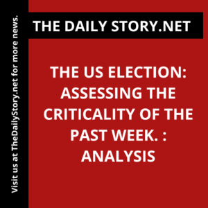 The US Election: Assessing the Criticality of the Past Week. : Analysis