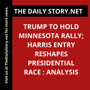 Trump to Hold Minnesota Rally; Harris Entry Reshapes Presidential Race : Analysis