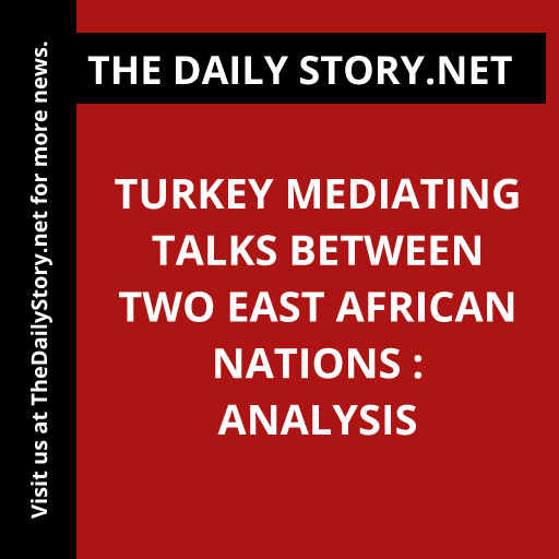 Turkey Mediating Talks Between Two East African Nations : Analysis