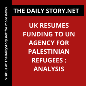 UK Resumes Funding to UN Agency for Palestinian Refugees : Analysis