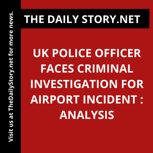 UK police officer faces criminal investigation for airport incident : Analysis