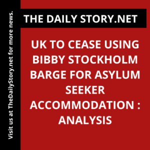 UK to cease using Bibby Stockholm barge for asylum seeker accommodation : Analysis