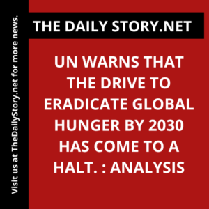 UN warns that the drive to eradicate global hunger by 2030 has come to a halt. : Analysis
