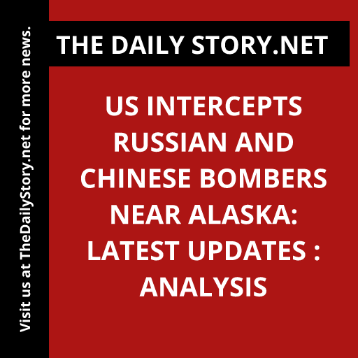 US Intercepts Russian and Chinese Bombers near Alaska: Latest Updates : Analysis